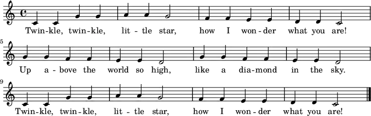 \relative c' {
\key c \major \time 4/4
c4 c4 g'4 g4 a4 a4 g2 |
f4 f4 e4 e4 d4 d4 c2 \break
g'4 g4 f4 f4 e4 e4 d2 |
g4 g4 f4 f4 e4 e4 d2 \break
c4 c4 g'4 g4 a4 a4 g2 |
f4 f4 e4 e4 d4 d4 c2 \bar "|."
}
\addlyrics {
Twin -- kle, twin -- kle,
lit -- tle star,
how I won -- der
what you are!
Up a -- bove the world so high,
like a dia -- mond in the sky.
Twin -- kle, twin -- kle,
lit -- tle star,
how I won -- der
what you are!
}
