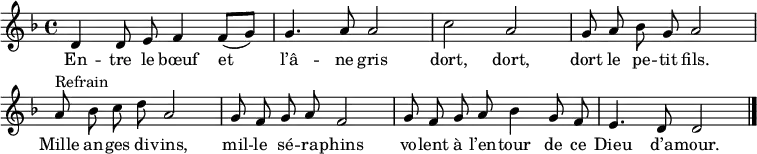 
\header { tagline = ##f }
\score { \new Staff
  \relative d' { \set Staff.midiInstrument = #"flute" \key d \minor \time 4/4 \autoBeamOff
  d4 d8 e f4 f8[( g]) | g4. a8 a2 | c a | g8 a bes g a2 |
  a8^"Refrain" bes c d a2 | g8 f g a f2 | g8 f g a bes4 g8 f | e4. d8 d2 \bar "|."
  }
  \addlyrics {
     En -- tre le bœuf et l’â -- ne gris dort, dort, dort le pe -- tit fils.
     Mille an -- ges di -- vins, mil -- le sé -- ra -- phins vo -- lent à l’en -- tour de ce Dieu d’a -- mour.
 }
  \layout { indent = 0 \context { \Score \remove "Bar_number_engraver" } }
  \midi { \tempo 4 = 90 }
}
