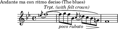 \header {
piece = "Andante ma con ritmo deciso (The blues)"
tagline = ""
}
\score {
\layout { }
\new staff {
\time 4/4
\key bes \major
\relative c'' {
\acciaccatura e!8 f1^\markup{ \italic "Trpt. (with felt crown)"} (~\stemDown
f8_\markup { \italic "poco rubato" } g8 f8 bes,8 \acciaccatura c8 des8 c8\> bes8 g!8)\! \bar "|" f1
}
}
\midi {
\tempo 4 = 72
}
}